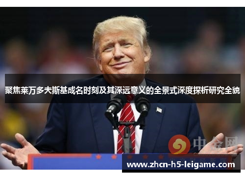 聚焦莱万多夫斯基成名时刻及其深远意义的全景式深度探析研究全貌