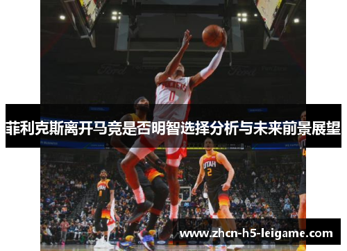 菲利克斯离开马竞是否明智选择分析与未来前景展望