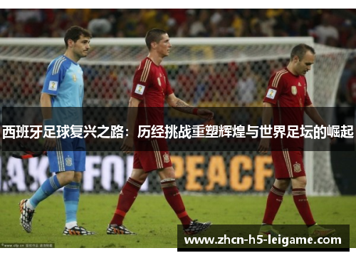 西班牙足球复兴之路：历经挑战重塑辉煌与世界足坛的崛起