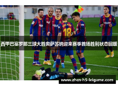 西甲巴塞罗那三球大胜奥萨苏纳迎来赛季首场胜利状态回暖