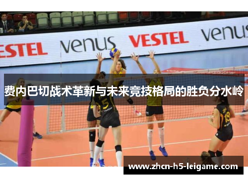 费内巴切战术革新与未来竞技格局的胜负分水岭