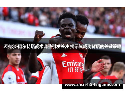 迈克尔·阿尔特塔战术调整引发关注 揭示其成功背后的关键策略