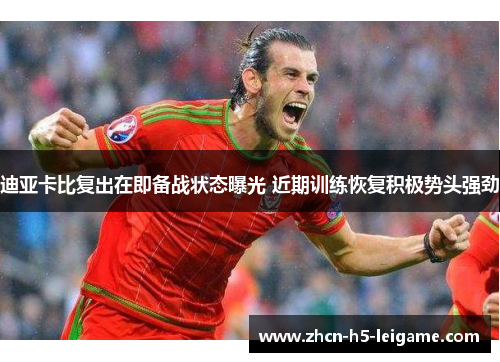 迪亚卡比复出在即备战状态曝光 近期训练恢复积极势头强劲