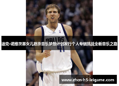 迪克·诺维茨基女儿继承音乐梦想计划发行个人专辑挑战全新音乐之路