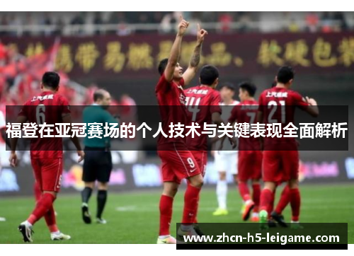 福登在亚冠赛场的个人技术与关键表现全面解析