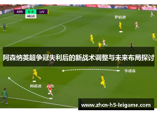 阿森纳英超争冠失利后的新战术调整与未来布局探讨 阿森纳英超争冠失利后的新战术调整与未来布局探讨