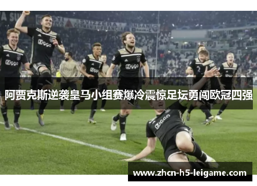 阿贾克斯逆袭皇马小组赛爆冷震惊足坛勇闯欧冠四强