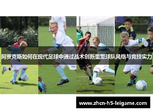 阿贾克斯如何在现代足球中通过战术创新重塑球队风格与竞技实力 阿贾克斯如何在现代足球中通过战术创新重塑球队风格与竞技实力