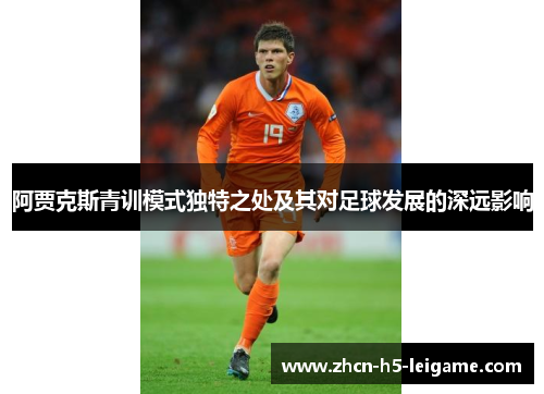 阿贾克斯青训模式独特之处及其对足球发展的深远影响