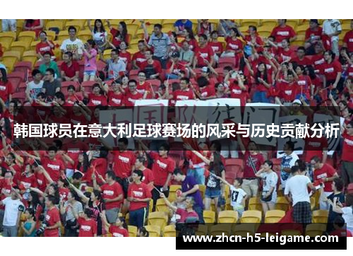 韩国球员在意大利足球赛场的风采与历史贡献分析
