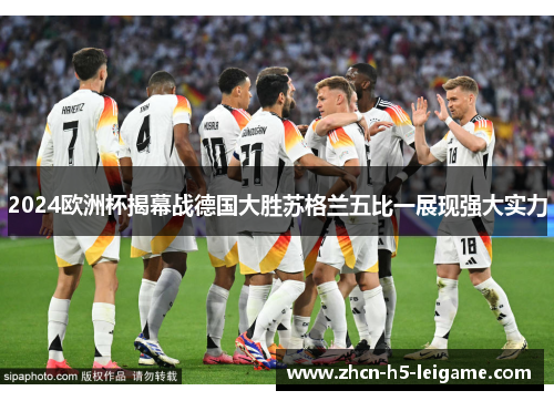 2024欧洲杯揭幕战德国大胜苏格兰五比一展现强大实力
