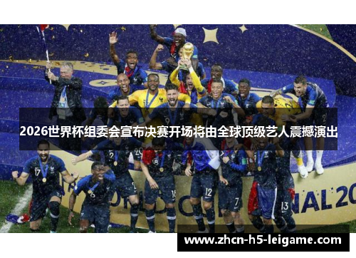 2026世界杯组委会宣布决赛开场将由全球顶级艺人震撼演出