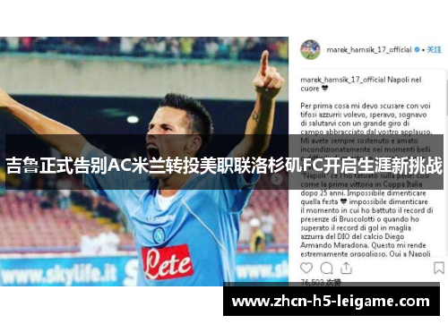 吉鲁正式告别AC米兰转投美职联洛杉矶FC开启生涯新挑战