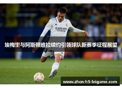 埃梅里与阿斯顿维拉续约引领球队新赛季征程展望