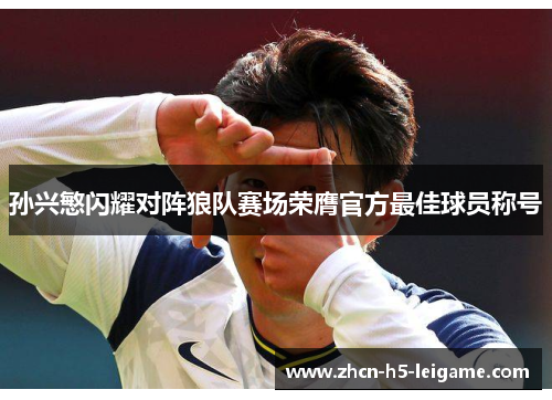 孙兴慜闪耀对阵狼队赛场荣膺官方最佳球员称号