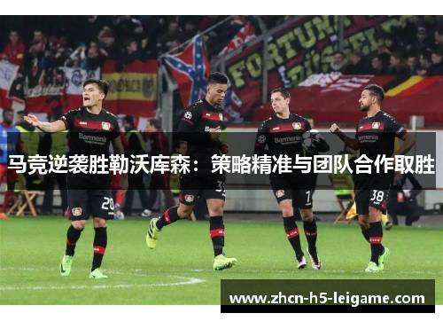 马竞逆袭胜勒沃库森:策略精准与团队合作取胜 马竞逆袭胜勒沃库森:策略精准与团队合作取胜