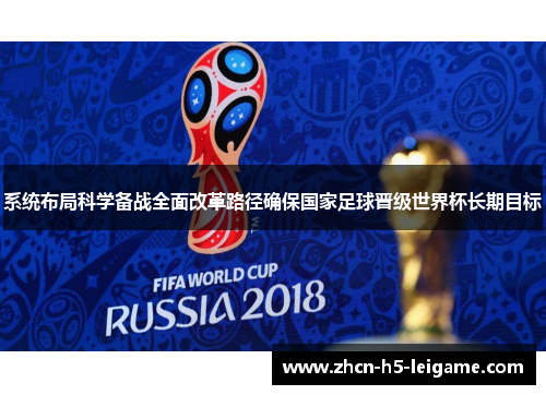 系统布局科学备战全面改革路径确保国家足球晋级世界杯长期目标 系统布局科学备战全面改革路径确保国家足球晋级世界杯长期目标