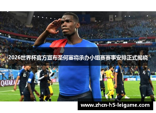 2026世界杯官方宣布圣何塞将承办小组赛赛事安排正式揭晓 2026世界杯官方宣布圣何塞将承办小组赛赛事安排正式揭晓