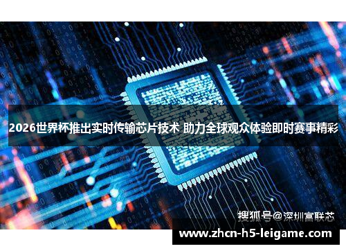2026世界杯推出实时传输芯片技术 助力全球观众体验即时赛事精彩 2026世界杯推出实时传输芯片技术 助力全球观众体验即时赛事精彩